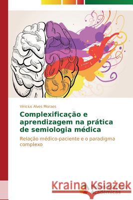 Complexificação e aprendizagem na prática de semiologia médica Alves Moraes Vinicius 9783639694956 Novas Edicoes Academicas - książka