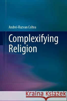 Complexifying Religion Andrei-Razvan Coltea 9789819947003 Springer Nature Singapore - książka