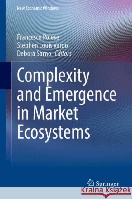 Complexity and Emergence in Market Ecosystems Francesco Polese Stephen Louis Vargo Debora Sarno 9783031819414 Springer - książka