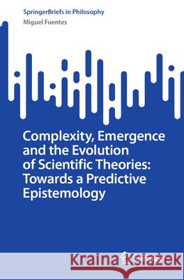 Complexity, Emergence and the Evolution of Scientific Theories: Towards a Predictive Epistemology Miguel Fuentes 9783031999932 Springer - książka