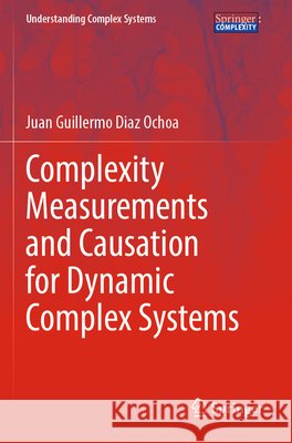 Complexity Measurements and Causation for Dynamic Complex Systems Diaz Ochoa, Juan Guillermo 9783031863769 Springer Nature Switzerland - książka