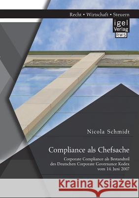 Compliance als Chefsache: Corporate Compliance als Bestandteil des Deutschen Corporate Governance Kodex vom 14. Juni 2007 Nicola Schmidt   9783954850556 Igel Verlag Gmbh - książka