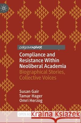Compliance and Resistance Within Neoliberal Academia: Biographical Stories, Collective Voices Susan Gair Tamar Hager Omri Herzog 9783030663179 Palgrave Pivot - książka