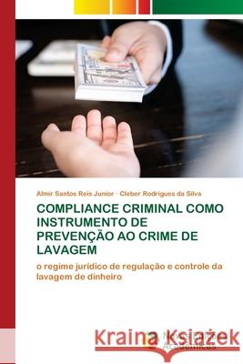 Compliance Criminal Como Instrumento de Prevenção Ao Crime de Lavagem Santos Reis Junior, Almir 9786203466577 Novas Edicoes Academicas - książka