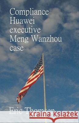 Compliance Huawei executive Meng Wanzhou case Eric Thomsen 9781637526484 Eric Thomsen - książka