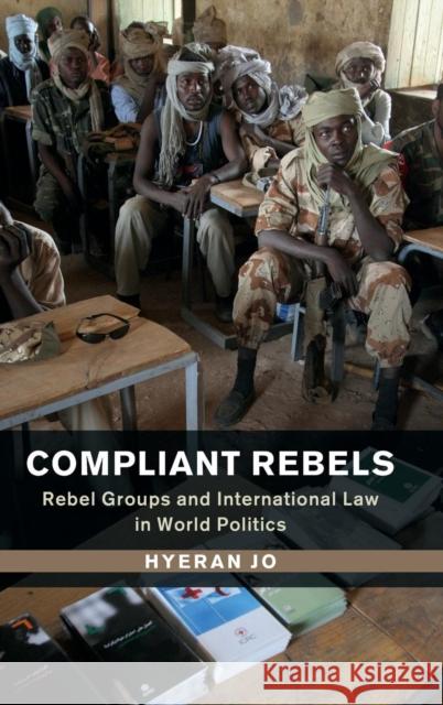 Compliant Rebels: Rebel Groups and International Law in World Politics Jo, Hyeran 9781107110045 CAMBRIDGE UNIVERSITY PRESS - książka