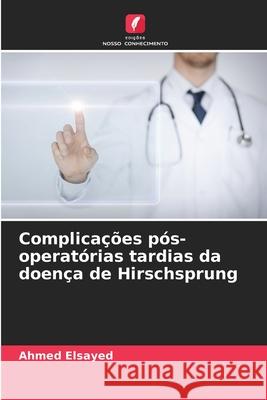 Complica??es p?s-operat?rias tardias da doen?a de Hirschsprung Ahmed Elsayed 9786207682171 Edicoes Nosso Conhecimento - książka