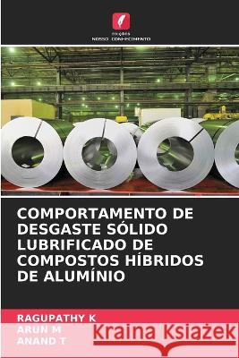 Comportamento de Desgaste Solido Lubrificado de Compostos Hibridos de Aluminio Ragupathy K Arun M Anand T 9786205813423 Edicoes Nosso Conhecimento - książka