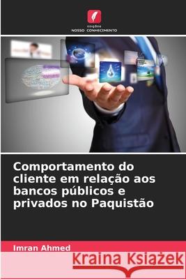 Comportamento do cliente em relação aos bancos públicos e privados no Paquistão Ahmed, Imran 9786208738853 Edições Nosso Conhecimento - książka