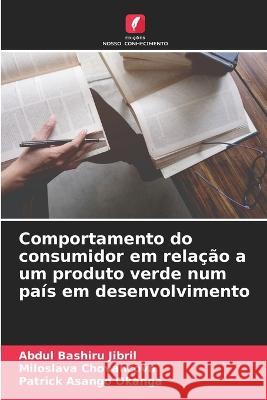 Comportamento do consumidor em relacao a um produto verde num pais em desenvolvimento Abdul Bashiru Jibril Miloslava Chovancova Patrick Asango Okanga 9786205655528 Edicoes Nosso Conhecimento - książka