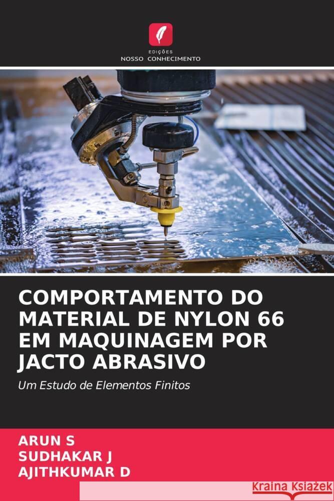 COMPORTAMENTO DO MATERIAL DE NYLON 66 EM MAQUINAGEM POR JACTO ABRASIVO S, ARUN, J, SUDHAKAR, D, AJITHKUMAR 9786205350713 Edições Nosso Conhecimento - książka