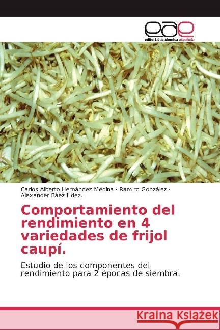 Comportamiento del rendimiento en 4 variedades de frijol caupí. : Estudio de los componentes del rendimiento para 2 épocas de siembra. Hernández Medina, Carlos Alberto; González, Ramiro; Báez Hdez., Alexander 9783659101021 Editorial Académica Española - książka