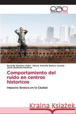 Comportamiento del ruido en centros historicos Ramírez Uribe, Gerardo, Ramos Corella, Marco Antonio, Quintana Pacheco, Jesus 9786209166983 Editorial Académica Española - książka