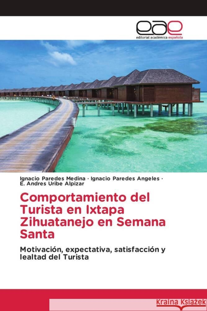 Comportamiento del Turista en Ixtapa Zihuatanejo en Semana Santa Paredes Medina, Ignacio, Paredes Angeles, Ignacio, Uribe Alpizar, E. Andres 9783330092907 Editorial Académica Española - książka