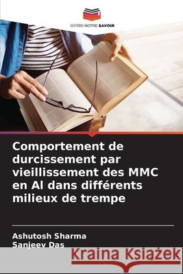 Comportement de durcissement par vieillissement des MMC en Al dans diff?rents milieux de trempe Ashutosh Sharma Sanjeev Das 9786207602155 Editions Notre Savoir - książka