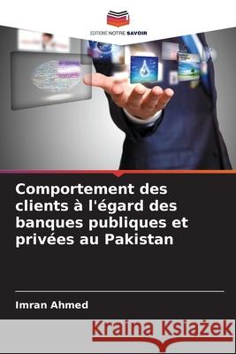 Comportement des clients à l'égard des banques publiques et privées au Pakistan Ahmed, Imran 9786208738884 Editions Notre Savoir - książka