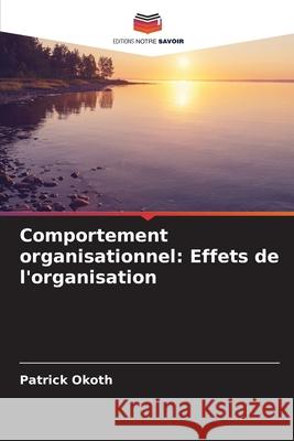 Comportement organisationnel: Effets de l'organisation Okoth, Patrick 9786203899283 Editions Notre Savoir - książka