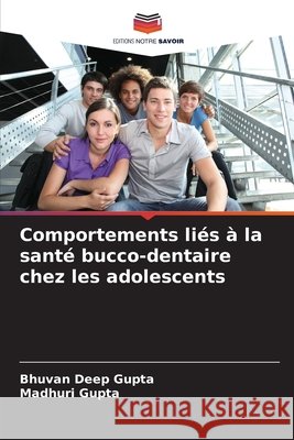 Comportements liés à la santé bucco-dentaire chez les adolescents Gupta, Bhuvan Deep, Gupta, Madhuri 9786209271052 Editions Notre Savoir - książka