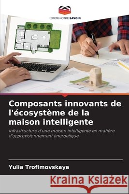 Composants innovants de l'écosystème de la maison intelligente Trofimovskaya, Yulia 9786208873004 Editions Notre Savoir - książka