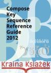 Compose Key Sequence Reference Guide 2012: for GNOME, Unity, KDE and X11 Van Geloven, Sander 9781468141108 Createspace