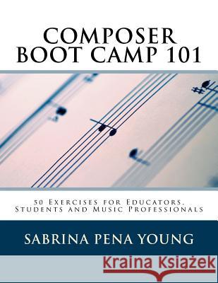 Composer Boot Camp 101: 50 Exercises for Educators, Students and Music Professionals Sabrina Pena Young 9781530441068 Createspace Independent Publishing Platform - książka