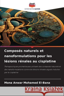 Composés naturels et nanoformulations pour les lésions rénales au cisplatine El-Bana, Mona Anwar Mohamed 9786208897833 Editions Notre Savoir - książka
