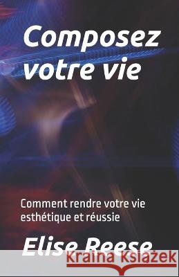 Composez votre vie: Comment rendre votre vie esthetique et reussie Elise Reese   9798374805451 Independently Published - książka