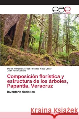 Composición florística y estructura de los árboles, Papantla, Veracruz Alarcón Alarcón, Diana; Raya Cruz, Blanca; Pech Canché, Juan 9786202810241 Editorial Académica Española - książka