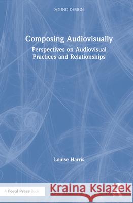 Composing Audiovisually: Perspectives on Audiovisual Practices and Relationships Louise Harris 9780367346928 Focal Press - książka