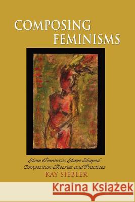 Composing Feminisms: How Feminists Have Shaped Composition Theories and Practices Kay Siebler Michael Williamson Peggy O'Neill 9781572737129 Hampton Press - książka