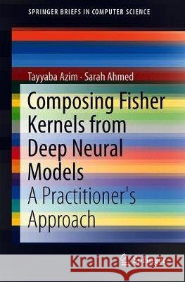 Composing Fisher Kernels from Deep Neural Models: A Practitioner's Approach Azim, Tayyaba 9783319985237 Springer - książka