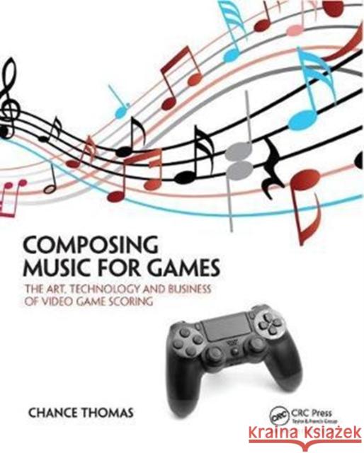 Composing Music for Games: The Art, Technology and Business of Video Game Scoring Chance Thomas 9781138428263 Taylor & Francis Ltd - książka