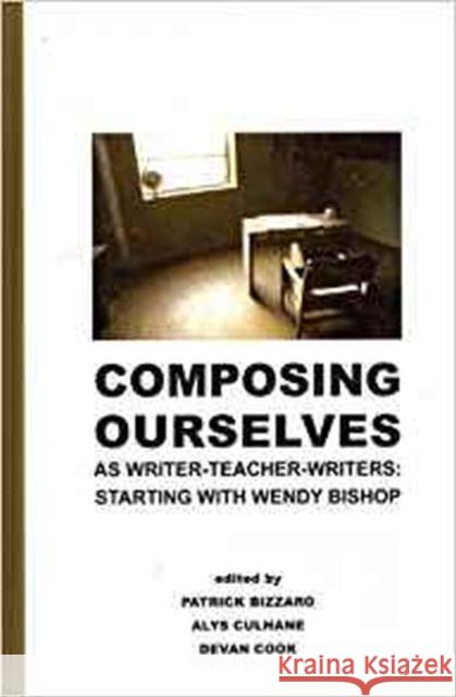 Composing Ourselves as Writer-Teacher-Writers: Starting with Wendy Bishop Patrick Bizzaro Alys Culhane Devan Cook 9781612890104 Hampton Press Inc - książka