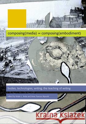 Composing(media) = Composing(embodiment): Bodies, Technologies, Writing, the Teaching of Writing Arola, Kristin L. 9780874218800 Utah State University Press - książka