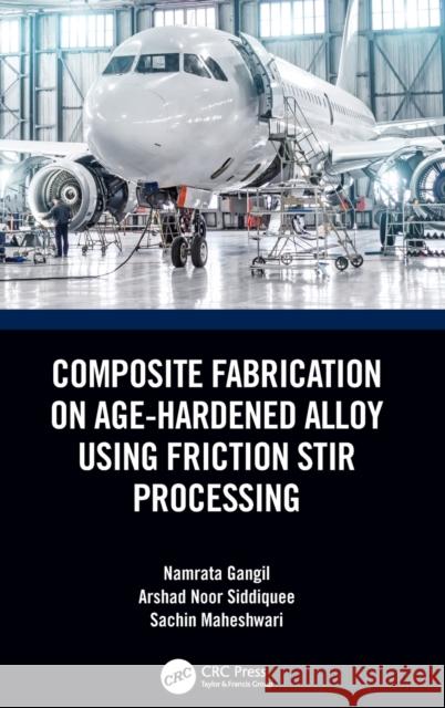 Composite Fabrication on Age-Hardened Alloy Using Friction Stir Processing Namrata Gangil Arshad Noo Sachin Maheshwari 9780367434175 CRC Press - książka