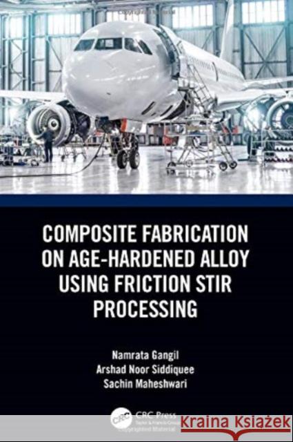 Composite Fabrication on Age-Hardened Alloy Using Friction Stir Processing Namrata Gangil Arshad Noo Sachin Maheshwari 9780367679729 CRC Press - książka