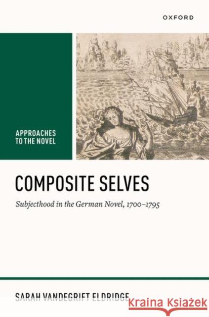 Composite Selves: Subjecthood in the German Novel, 1700–1795 Sarah Vandegrift (Associate Professor of German, University of Tennessee) Eldridge 9780198979814 Oxford University Press - książka