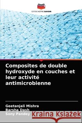 Composites de double hydroxyde en couches et leur activité antimicrobienne Geetanjali Mishra, Barsha Dash, Sony Pandey 9786203497199 Editions Notre Savoir - książka