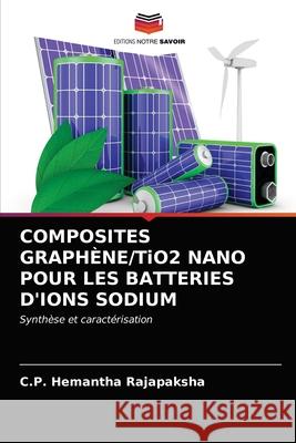 COMPOSITES GRAPHÈNE/TiO2 NANO POUR LES BATTERIES D'IONS SODIUM Rajapaksha, C. P. Hemantha 9786203397598 Editions Notre Savoir - książka