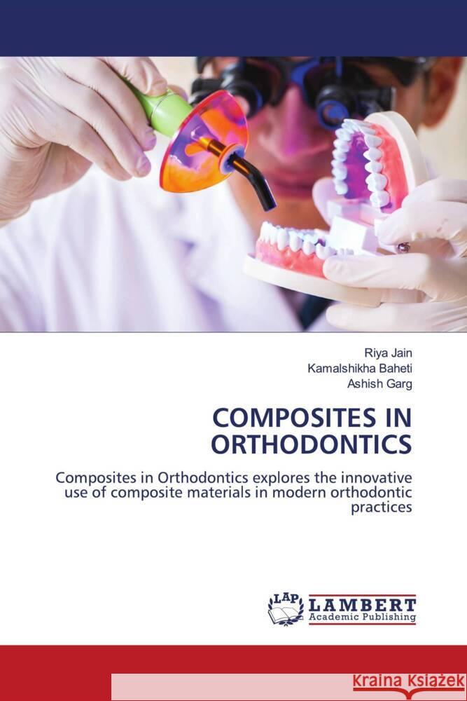 COMPOSITES IN ORTHODONTICS Jain, Riya, BAHETI, KAMALSHIKHA, Garg, Ashish 9786208438029 LAP Lambert Academic Publishing - książka