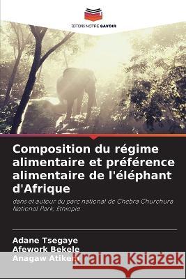 Composition du régime alimentaire et préférence alimentaire de l'éléphant d'Afrique Adane Tsegaye, Afework Bekele, Anagaw Atikem 9786205382820 Editions Notre Savoir - książka