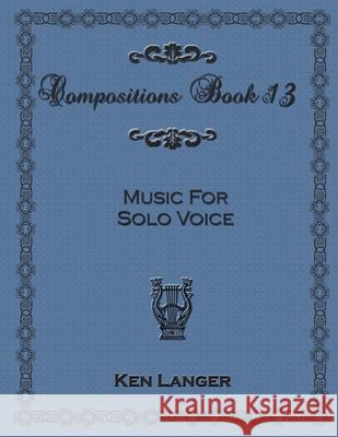Compositions Book 13: Music for Solo Voice Ken Langer 9781300913245 Lulu.com - książka