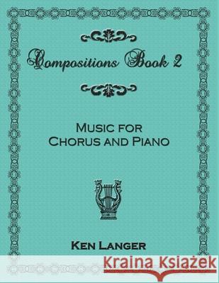 Compositions Book 2: Music For Chorus and Piano Ken Langer 9781300674252 Lulu.com - książka