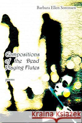 Compositions of the Dead Playing Flutes - Poems Barbara Ellen Sorensen   9781927409237 Able Muse Press - książka