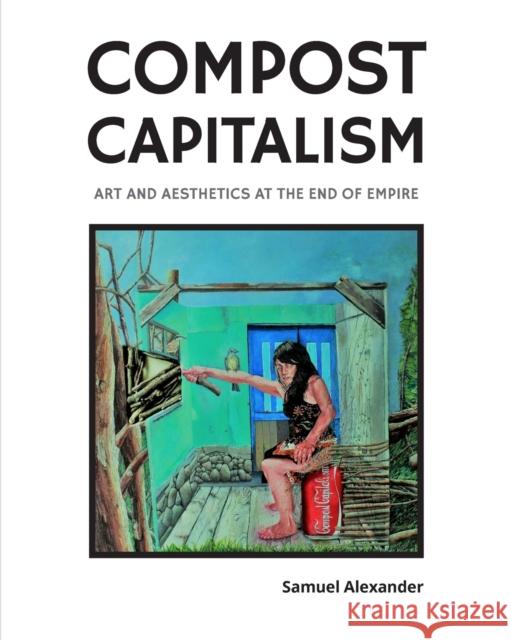 Compost Capitalism: Art and Aesthetics at the End of Empire Samuel Alexander 9780994160683 Simplicity Institute - książka