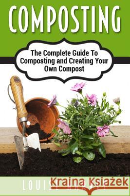 Composting: A Complete Guide To Composting and Creating Your Own Compost Harvey, Louise 9781514794982 Createspace - książka