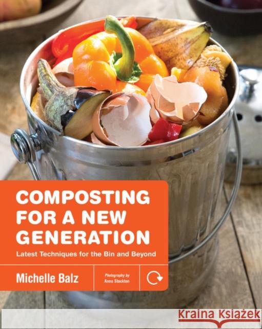 Composting for a New Generation: Latest Techniques for the Bin and Beyond Michelle Balz Anna Stockton 9781591866923 Quarto Publishing Group USA Inc - książka