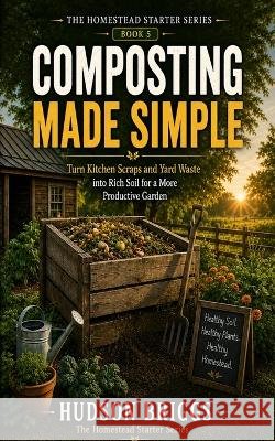 Composting Made Simple: The Complete Beginner's Guide to Turning Scraps and Yard Waste into Rich, Free Soil Briggs, Hudson 9798188848583 Independently Published - książka