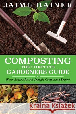 Composting: The Complete Gardeners Guide Jaime Rainer 9781632874511 Speedy Publishing LLC - książka