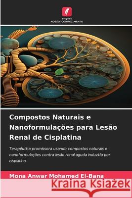 Compostos Naturais e Nanoformulações para Lesão Renal de Cisplatina El-Bana, Mona Anwar Mohamed 9786208897819 Edições Nosso Conhecimento - książka